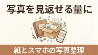紙の写真とスマホの写真、どちらも見返していない人へ｜「見返せる量」に絞る写真・データの整理術